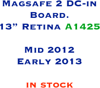 Magsafe 2 DC-in Board.
13” Retina A1425

Mid 2012
Early 2013

in stock
